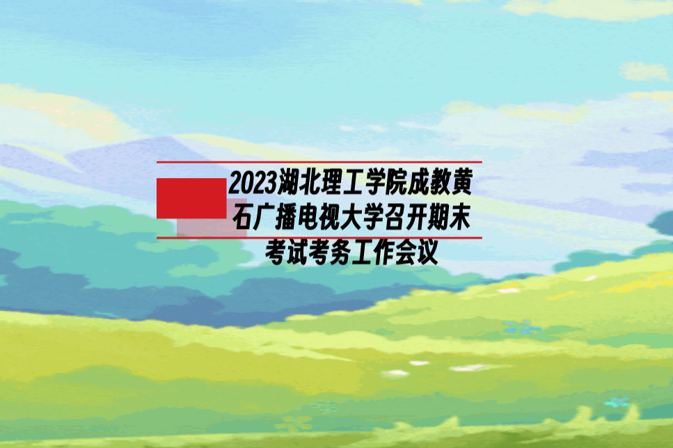 2023湖北理工学院成教黄石广播电视大学召开期末考试考务工作会议