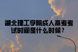 <b>湖北理工学院成人高考考试时间是什么时候？</b>