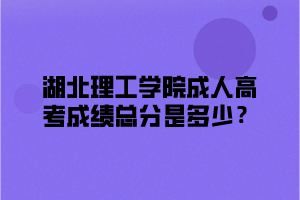 湖北理工学院成人高考成绩总分是多少？