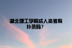 湖北理工学院成人高考有补录吗？