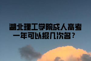 湖北理工学院成人高考一年可以报几次名？