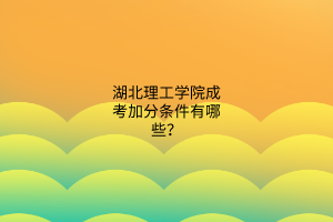 湖北理工学院成考加分条件有哪些？