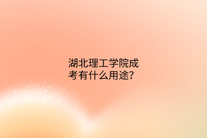 湖北理工学院成考有什么用途？